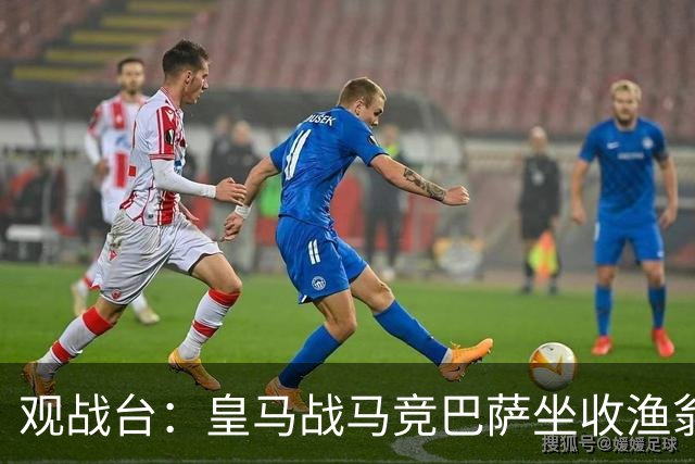 观战台：皇马战马竞巴萨坐收渔翁之利 阿森纳冲八连胜